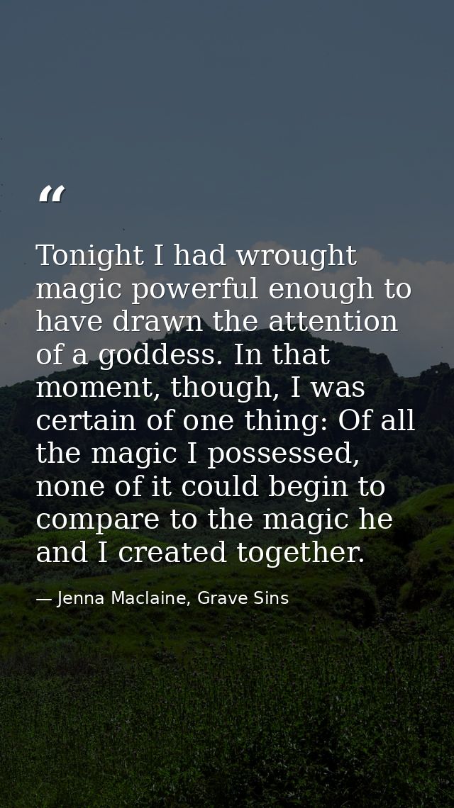 Tonight I had wrought magic powerful enough to have drawn the attention of a goddess. In that moment, though, I was cert — Jenna Maclaine, Grave Sins