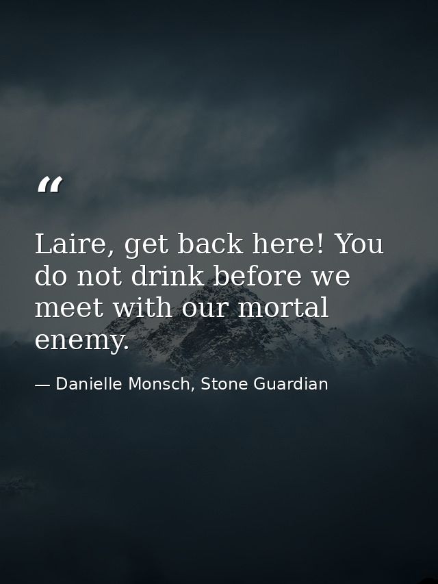 Laire, get back here! You do not drink before we meet with our mortal enemy. — Danielle Monsch, Stone Guardian