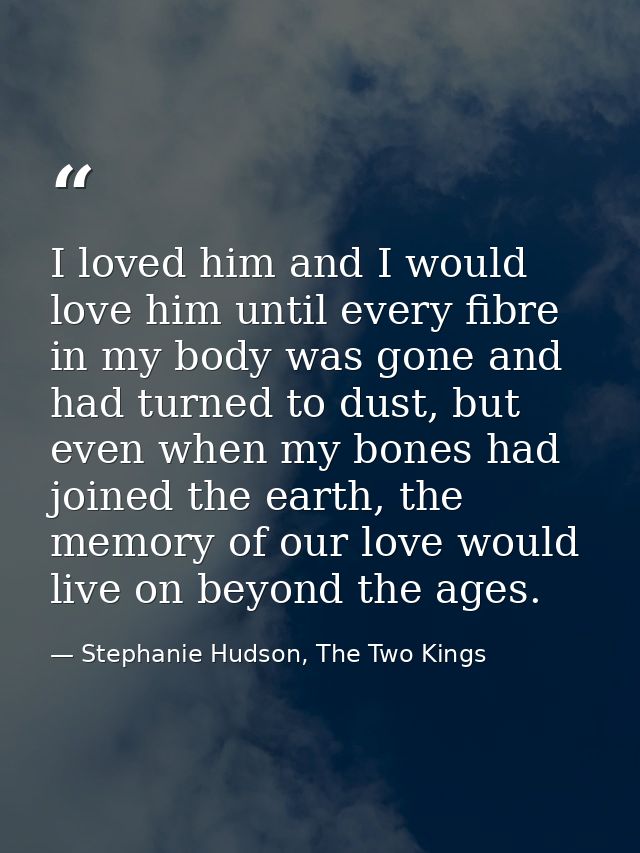 I loved him and I would love him until every fibre in my body was gone and had turned to dust, but even when my bones ha — Stephanie Hudson, The Two Kings