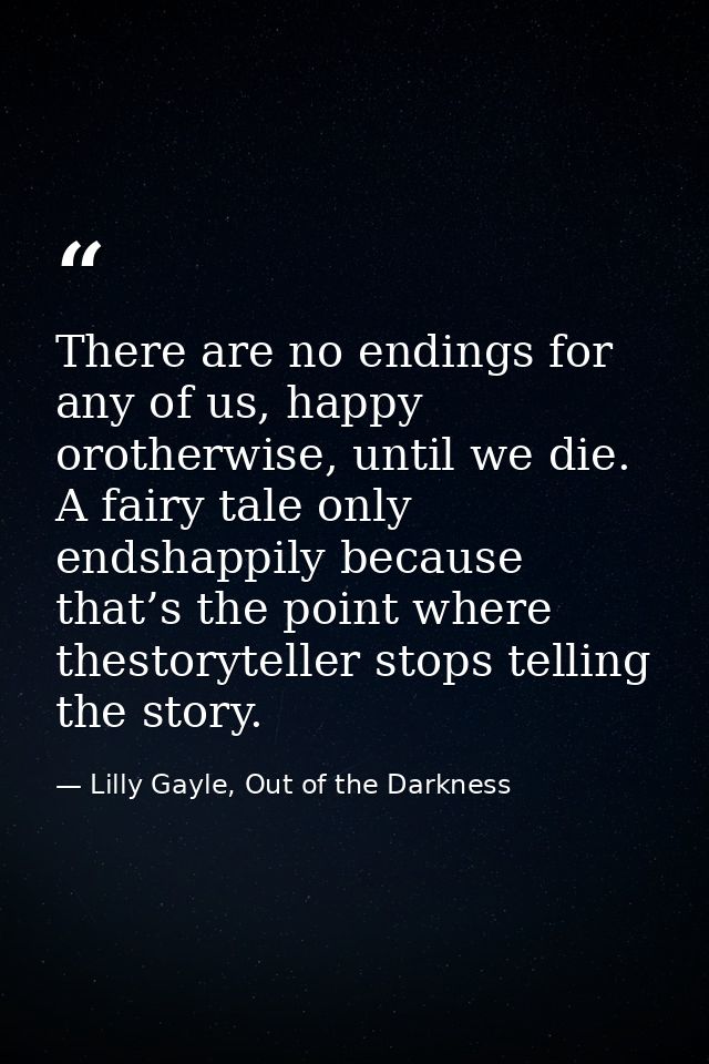 There are no endings for any of us, happy orotherwise, until we die. A fairy tale only endshappily because that’s the po — Lilly Gayle, Out of the Darkness