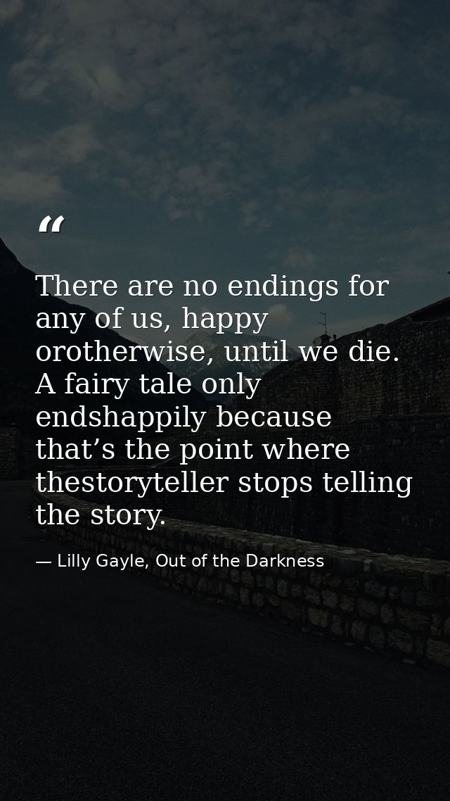 There are no endings for any of us, happy orotherwise, until we die. A fairy tale only endshappily because that’s the po — Lilly Gayle, Out of the Darkness