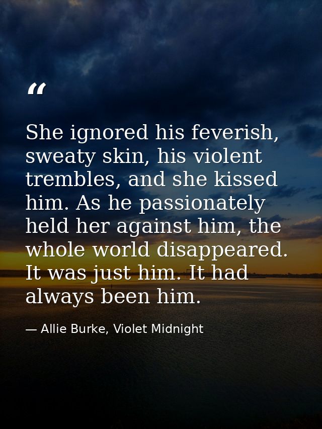 She ignored his feverish, sweaty skin, his violent trembles, and she kissed him. As he passionately held her against him — Allie Burke, Violet Midnight