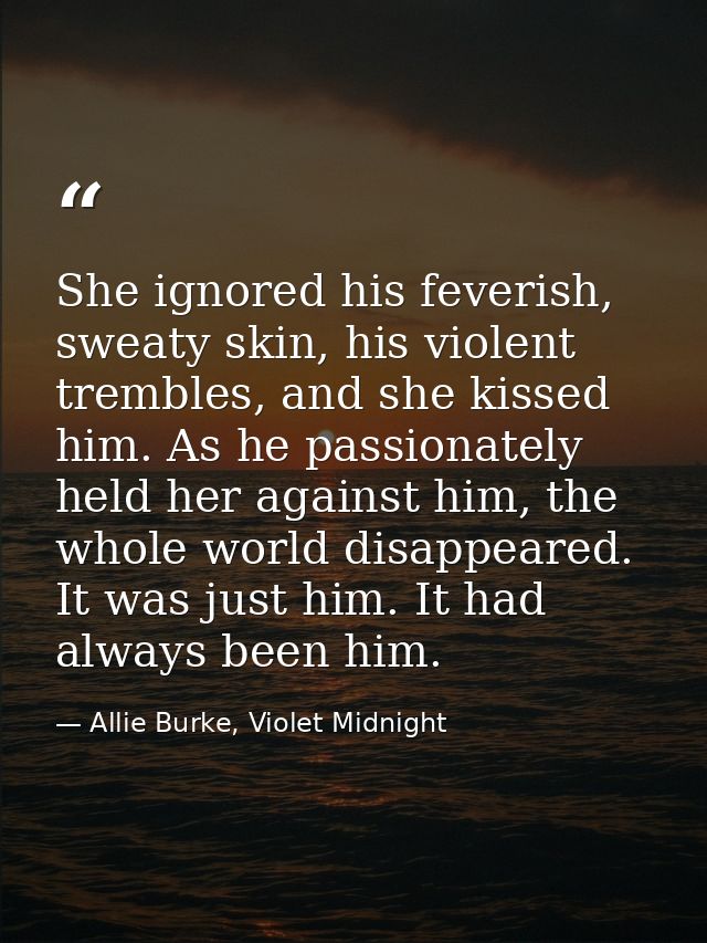 She ignored his feverish, sweaty skin, his violent trembles, and she kissed him. As he passionately held her against him — Allie Burke, Violet Midnight