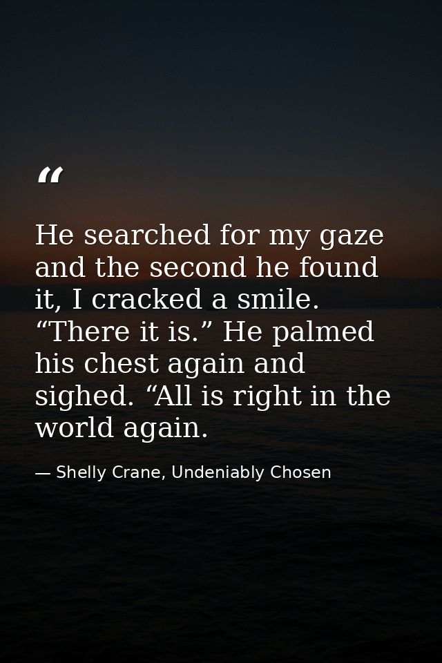 He searched for my gaze and the second he found it, I cracked a smile. “There it is.” He palmed his chest again and sigh — Shelly Crane, Undeniably Chosen