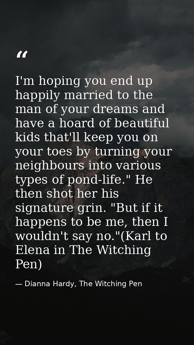I'm hoping you end up happily married to the man of your dreams and have a hoard of beautiful kids that'll keep you on y — Dianna Hardy, The Witching Pen