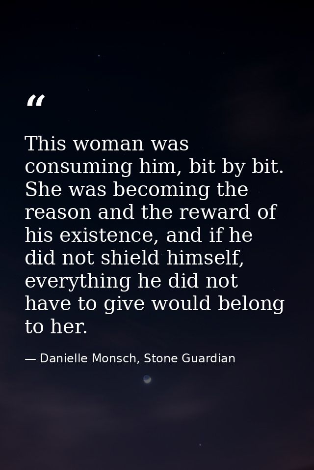 This woman was consuming him, bit by bit. She was becoming the reason and the reward of his existence, and if he did not — Danielle Monsch, Stone Guardian