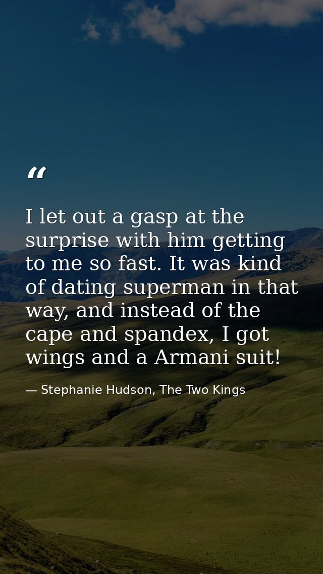 I let out a gasp at the surprise with him getting to me so fast. It was kind of dating superman in that way, and instead — Stephanie Hudson, The Two Kings