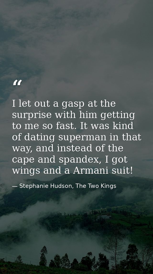 I let out a gasp at the surprise with him getting to me so fast. It was kind of dating superman in that way, and instead — Stephanie Hudson, The Two Kings
