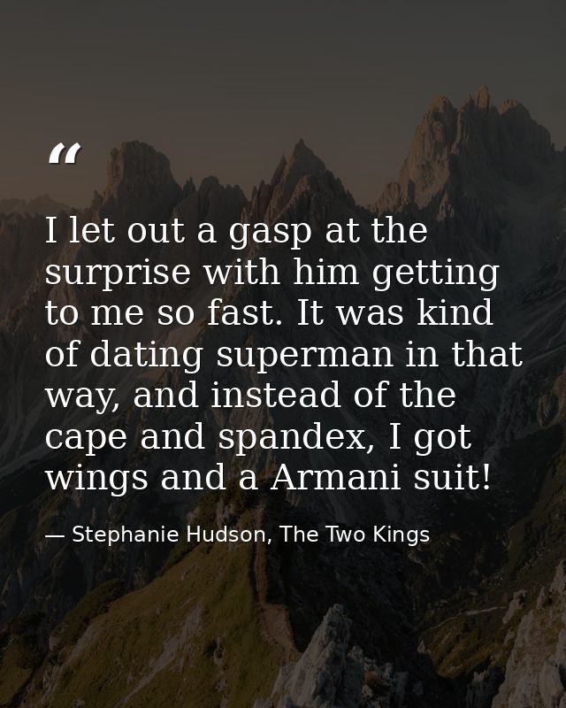 I let out a gasp at the surprise with him getting to me so fast. It was kind of dating superman in that way, and instead — Stephanie Hudson, The Two Kings