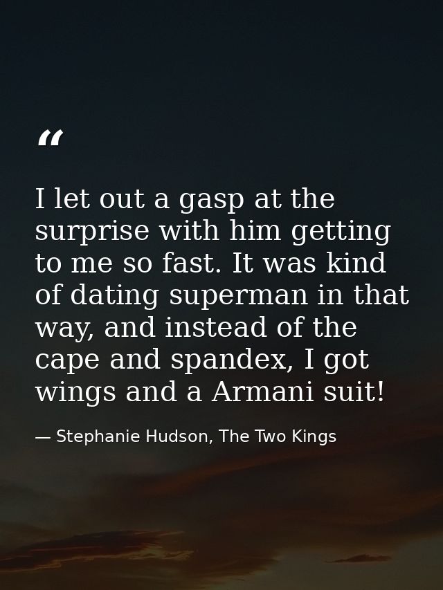 I let out a gasp at the surprise with him getting to me so fast. It was kind of dating superman in that way, and instead — Stephanie Hudson, The Two Kings