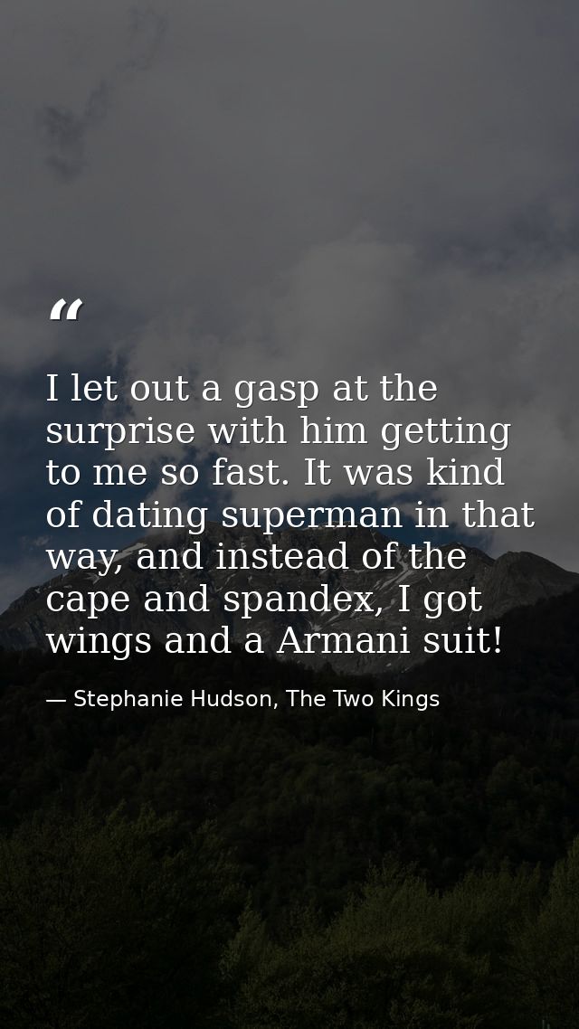 I let out a gasp at the surprise with him getting to me so fast. It was kind of dating superman in that way, and instead — Stephanie Hudson, The Two Kings