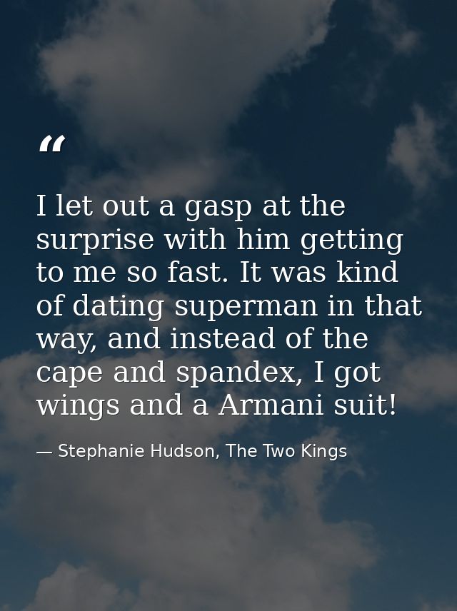 I let out a gasp at the surprise with him getting to me so fast. It was kind of dating superman in that way, and instead — Stephanie Hudson, The Two Kings