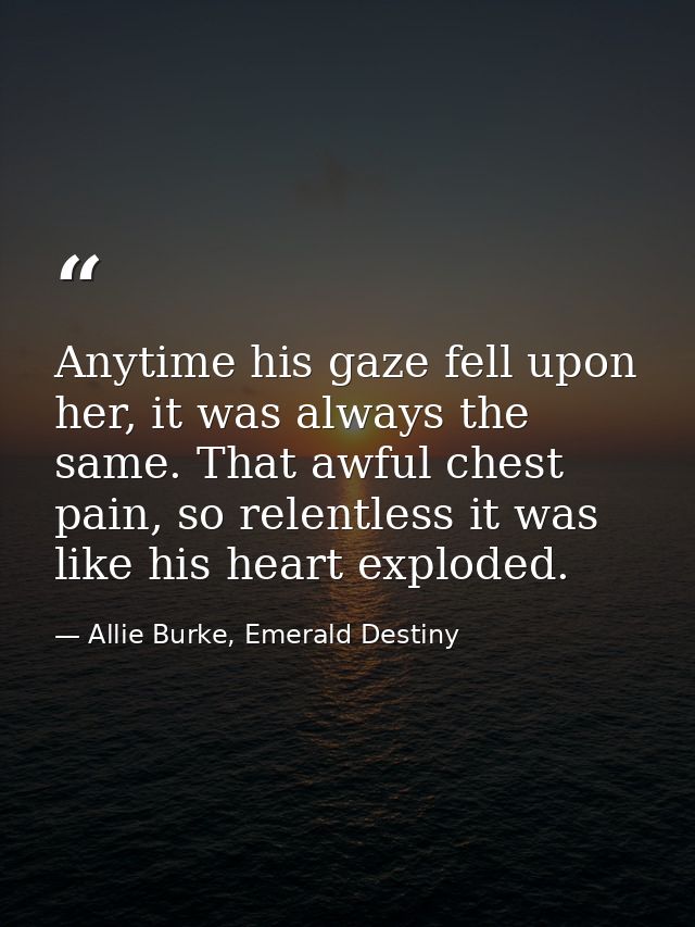 Anytime his gaze fell upon her, it was always the same. That awful chest pain, so relentless it was like his heart explo — Allie Burke, Emerald Destiny