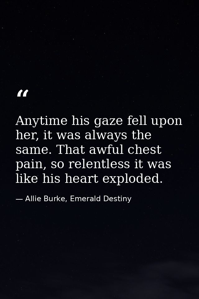 Anytime his gaze fell upon her, it was always the same. That awful chest pain, so relentless it was like his heart explo — Allie Burke, Emerald Destiny