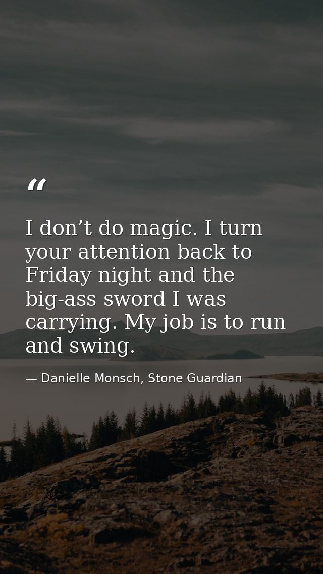 I don’t do magic. I turn your attention back to Friday night and the big-ass sword I was carrying. My job is to run and  — Danielle Monsch, Stone Guardian