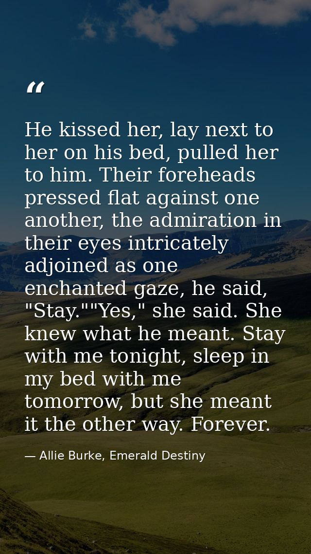 He kissed her, lay next to her on his bed, pulled her to him. Their foreheads pressed flat against one another, the admi — Allie Burke, Emerald Destiny