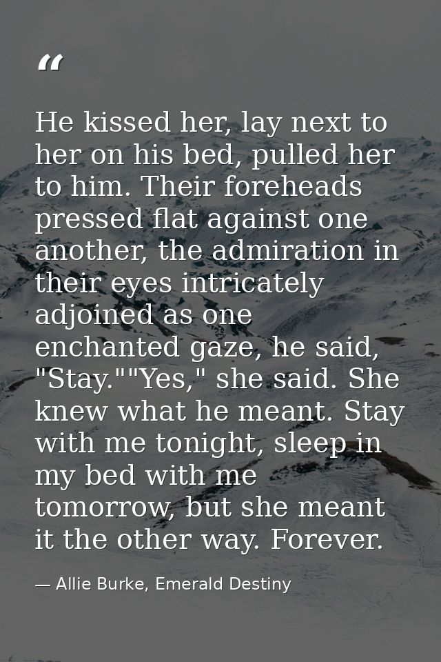 He kissed her, lay next to her on his bed, pulled her to him. Their foreheads pressed flat against one another, the admi — Allie Burke, Emerald Destiny