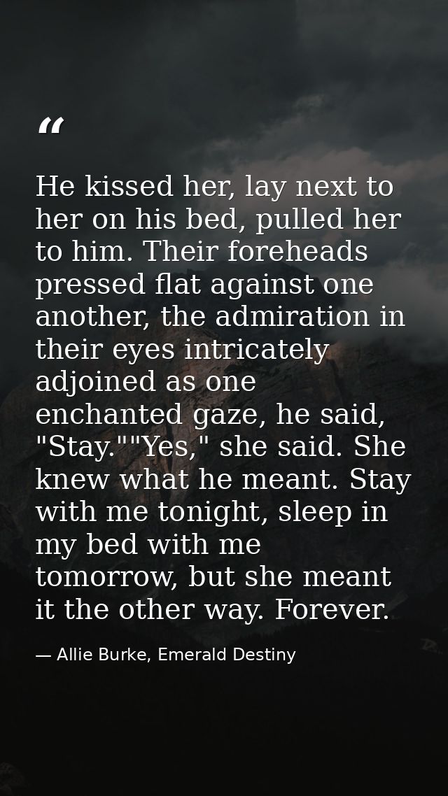 He kissed her, lay next to her on his bed, pulled her to him. Their foreheads pressed flat against one another, the admi — Allie Burke, Emerald Destiny