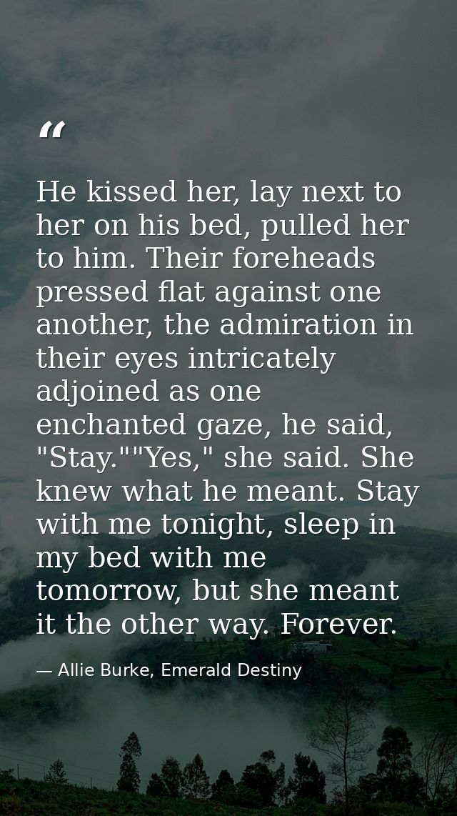 He kissed her, lay next to her on his bed, pulled her to him. Their foreheads pressed flat against one another, the admi — Allie Burke, Emerald Destiny