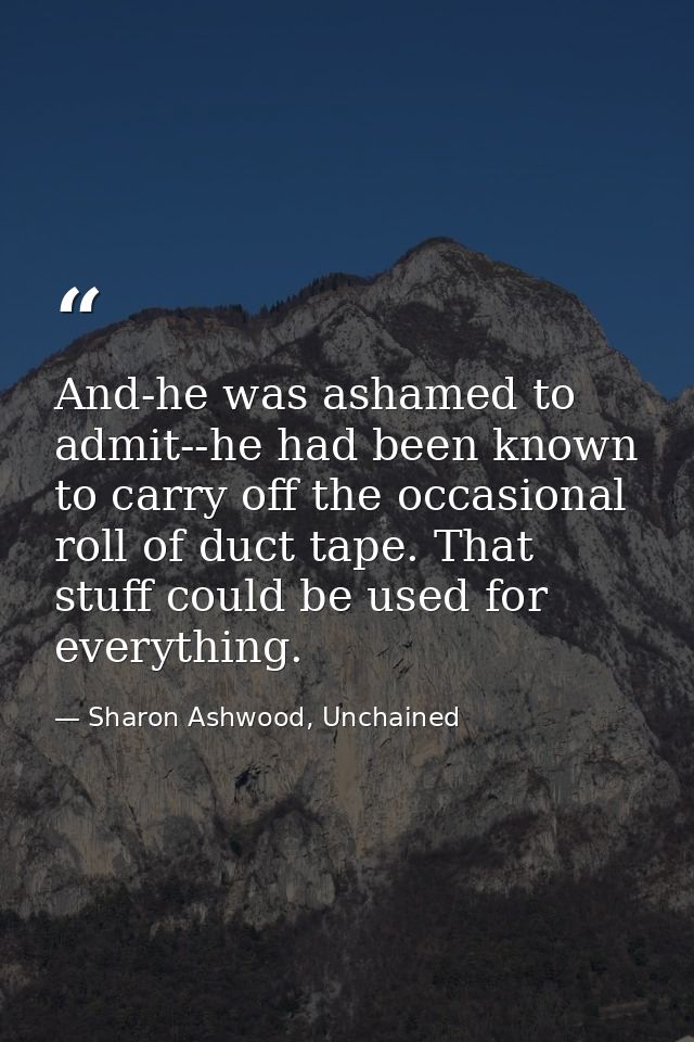 And-he was ashamed to admit--he had been known to carry off the occasional roll of duct tape. That stuff could be used f — Sharon Ashwood, Unchained