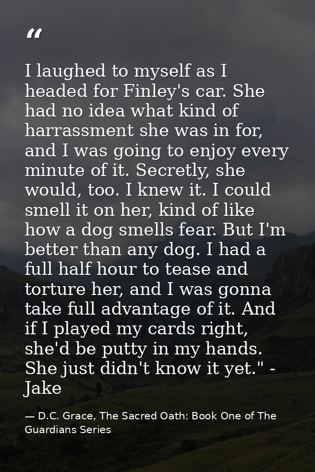 I laughed to myself as I headed for Finley's car. She had no idea what kind of harrassment she was in for, and I was goi — D.C. Grace, The Sacred Oath: Book One of The Guardians Series