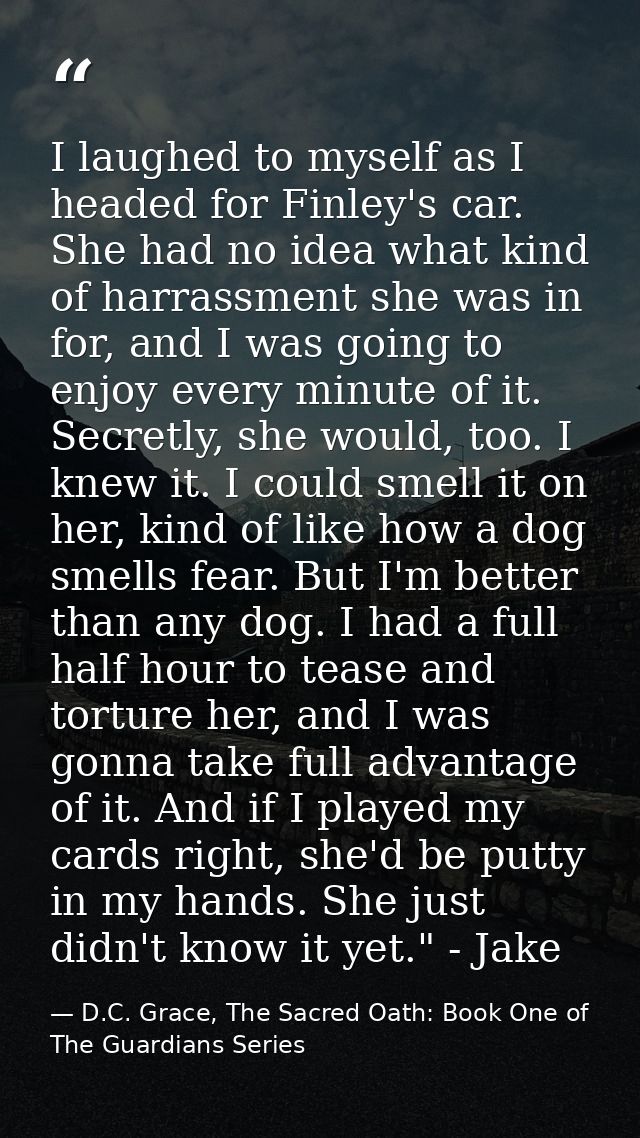 I laughed to myself as I headed for Finley's car. She had no idea what kind of harrassment she was in for, and I was goi — D.C. Grace, The Sacred Oath: Book One of The Guardians Series