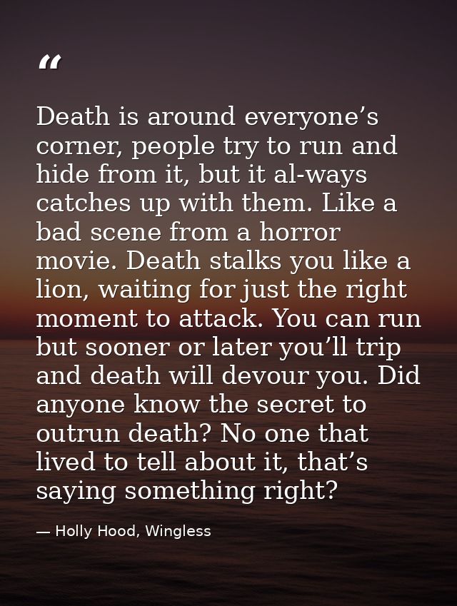 Death is around everyone’s corner, people try to run and hide from it, but it al-ways catches up with them. Like a bad s — Holly Hood, Wingless