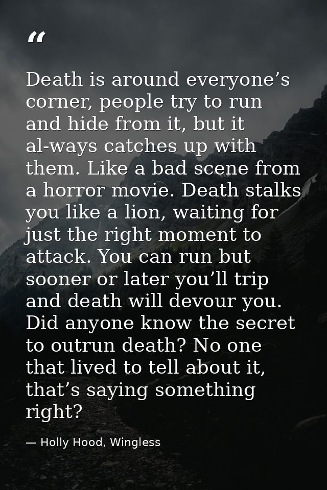 Death is around everyone’s corner, people try to run and hide from it, but it al-ways catches up with them. Like a bad s — Holly Hood, Wingless