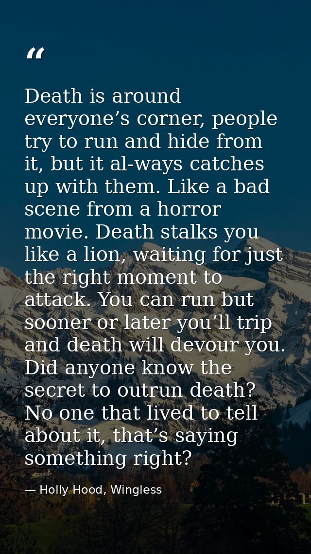 Death is around everyone’s corner, people try to run and hide from it, but it al-ways catches up with them. Like a bad s — Holly Hood, Wingless