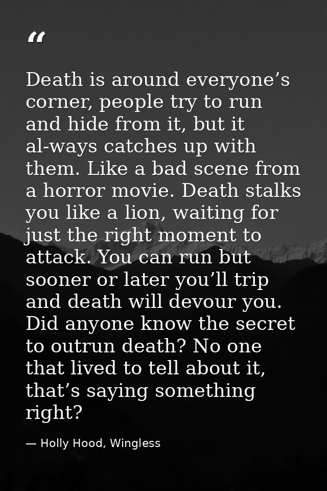 Death is around everyone’s corner, people try to run and hide from it, but it al-ways catches up with them. Like a bad s — Holly Hood, Wingless