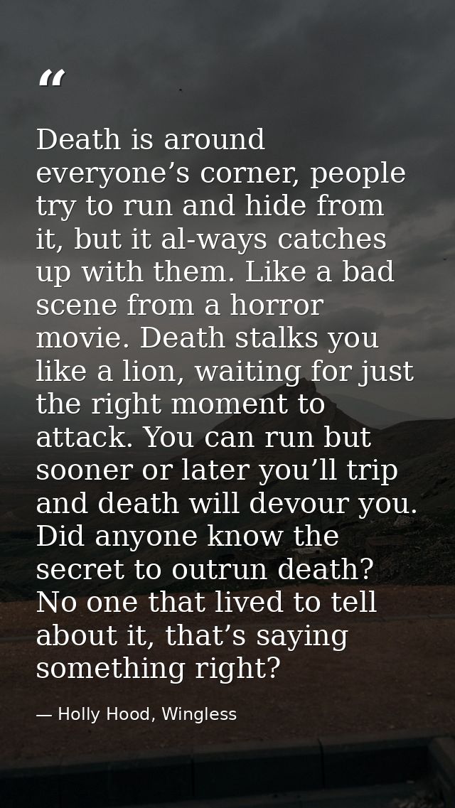 Death is around everyone’s corner, people try to run and hide from it, but it al-ways catches up with them. Like a bad s — Holly Hood, Wingless