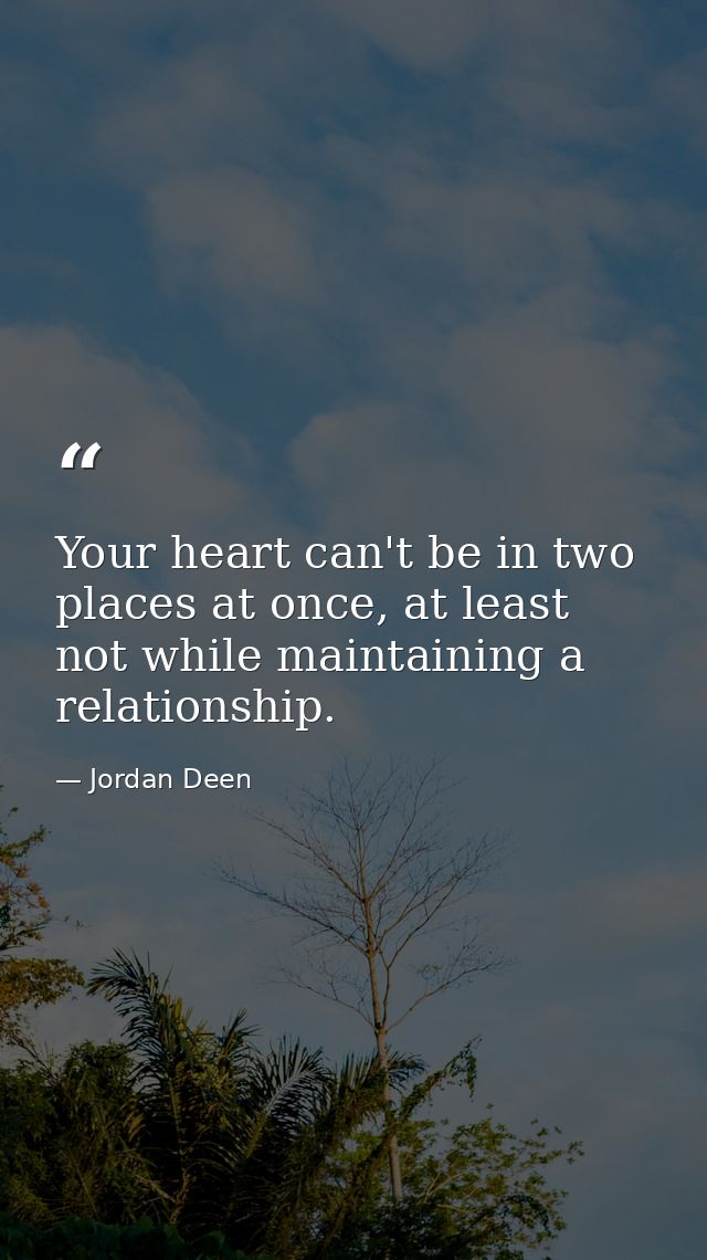 Your heart can't be in two places at once, at least not while maintaining a relationship. — Jordan Deen