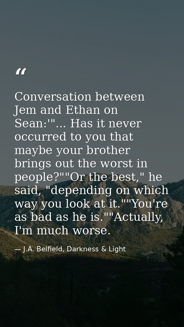 Conversation between Jem and Ethan on Sean:'"... Has it never occurred to you that maybe your brother brings out the wor — J.A. Belfield, Darkness & Light
