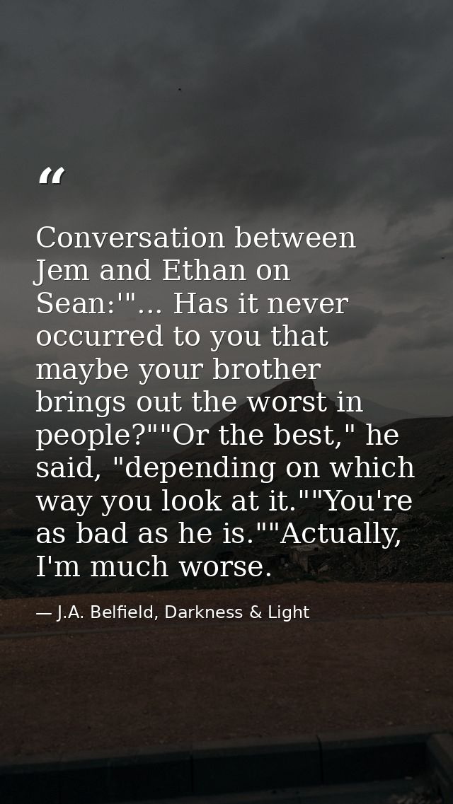 Conversation between Jem and Ethan on Sean:'"... Has it never occurred to you that maybe your brother brings out the wor — J.A. Belfield, Darkness & Light