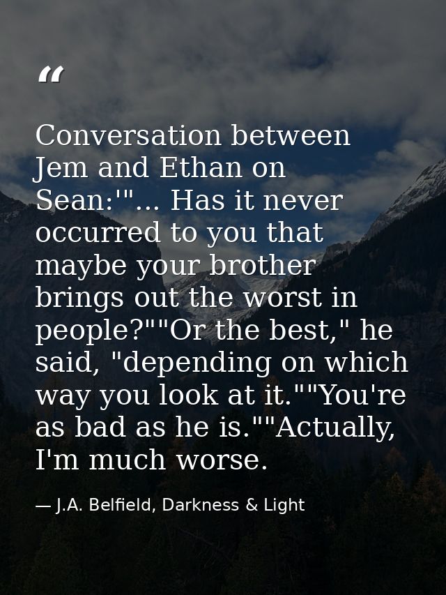 Conversation between Jem and Ethan on Sean:'"... Has it never occurred to you that maybe your brother brings out the wor — J.A. Belfield, Darkness & Light