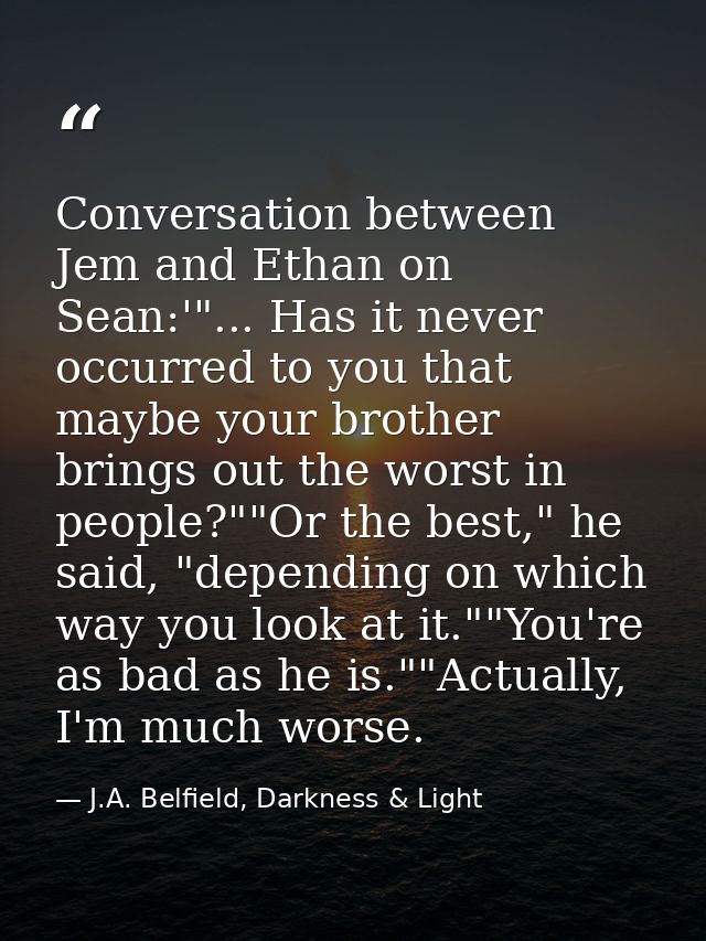 Conversation between Jem and Ethan on Sean:'"... Has it never occurred to you that maybe your brother brings out the wor — J.A. Belfield, Darkness & Light