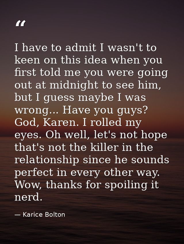 I have to admit I wasn't to keen on this idea when you first told me you were going out at midnight to see him, but I gu — Karice Bolton