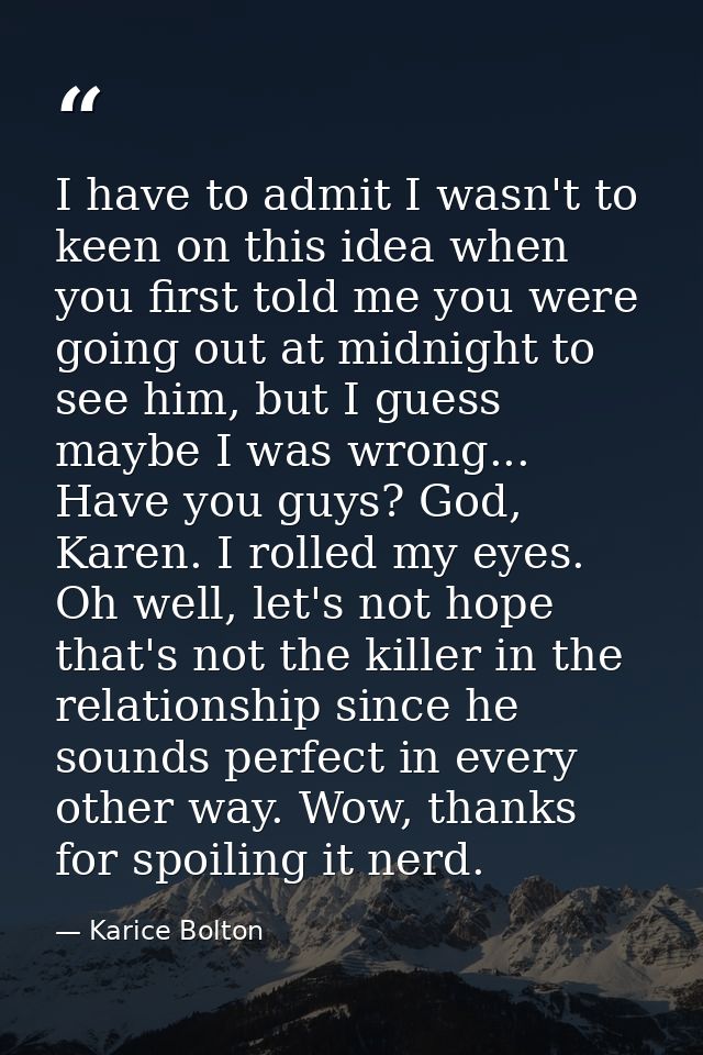 I have to admit I wasn't to keen on this idea when you first told me you were going out at midnight to see him, but I gu — Karice Bolton