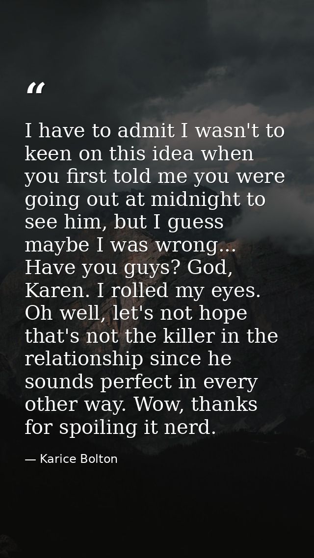 I have to admit I wasn't to keen on this idea when you first told me you were going out at midnight to see him, but I gu — Karice Bolton
