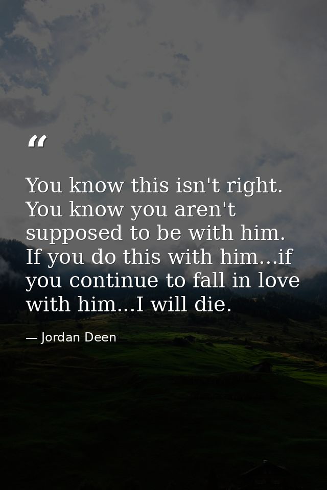 You know this isn't right. You know you aren't supposed to be with him. If you do this with him...if you continue to fal — Jordan Deen