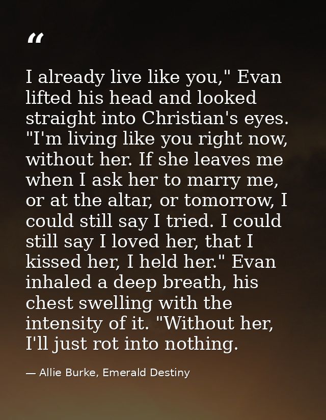 I already live like you," Evan lifted his head and looked straight into Christian's eyes. "I'm living like you right now — Allie Burke, Emerald Destiny