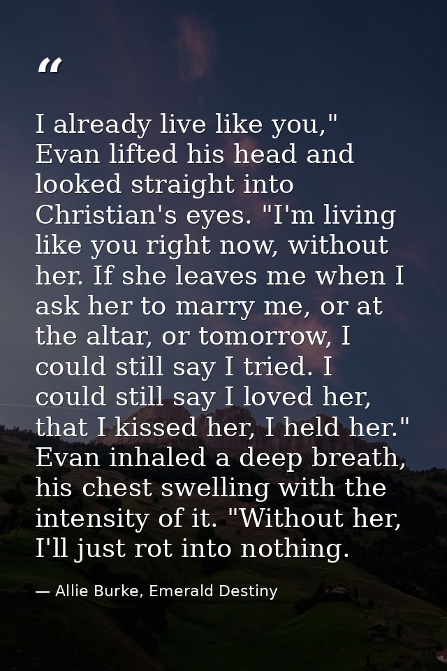 I already live like you," Evan lifted his head and looked straight into Christian's eyes. "I'm living like you right now — Allie Burke, Emerald Destiny