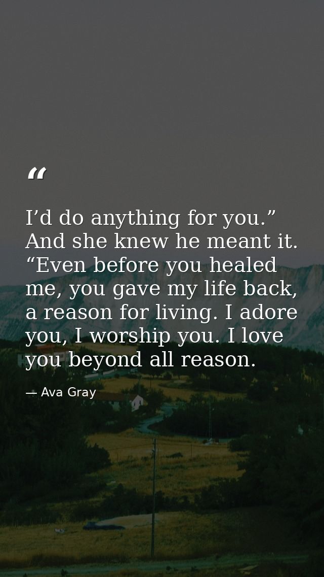I’d do anything for you.” And she knew he meant it. “Even before you healed me, you gave my life back, a reason for livi — Ava Gray