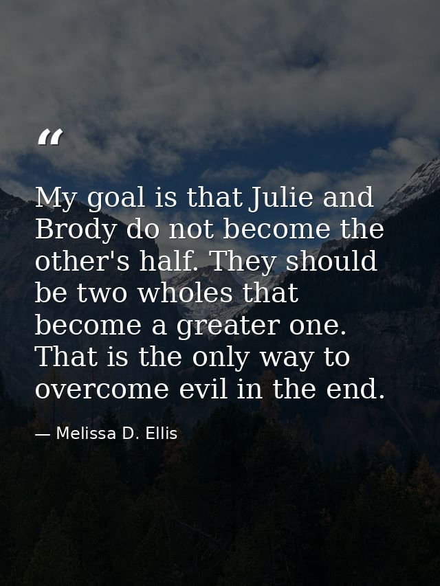 My goal is that Julie and Brody do not become the other's half. They should be two wholes that become a greater one. Tha — Melissa D. Ellis