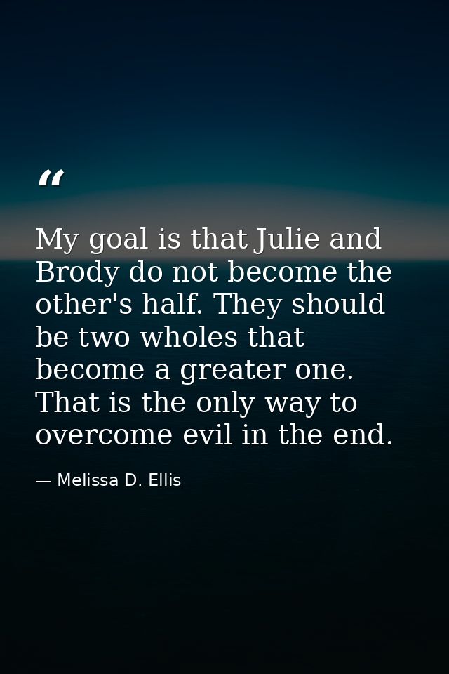 My goal is that Julie and Brody do not become the other's half. They should be two wholes that become a greater one. Tha — Melissa D. Ellis