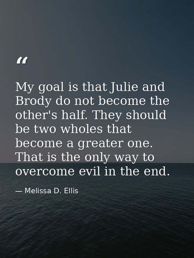 My goal is that Julie and Brody do not become the other's half. They should be two wholes that become a greater one. Tha — Melissa D. Ellis