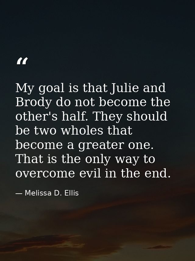 My goal is that Julie and Brody do not become the other's half. They should be two wholes that become a greater one. Tha — Melissa D. Ellis
