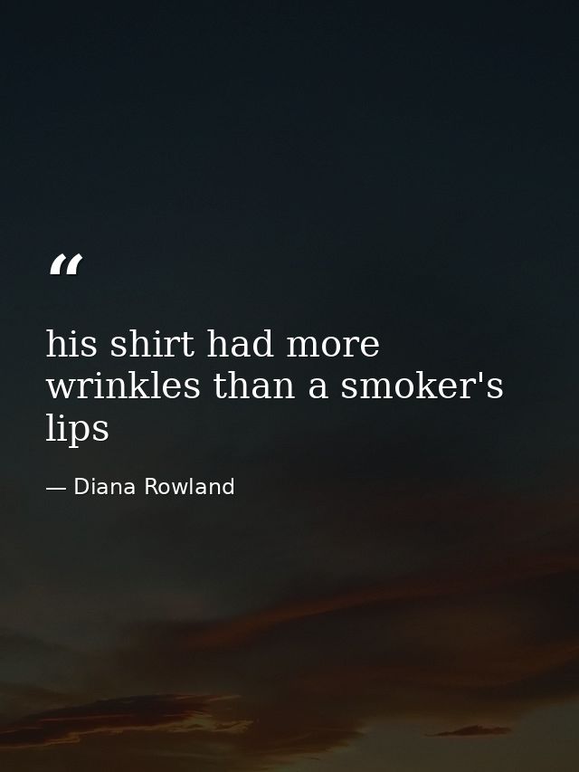 his shirt had more wrinkles than a smoker's lips — Diana Rowland