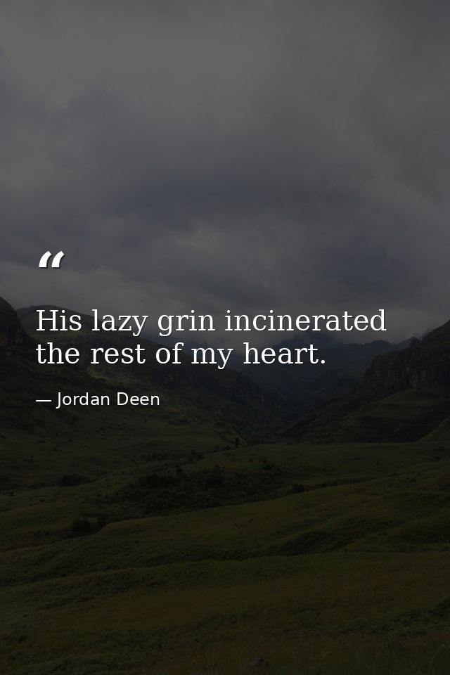 His lazy grin incinerated the rest of my heart. — Jordan Deen