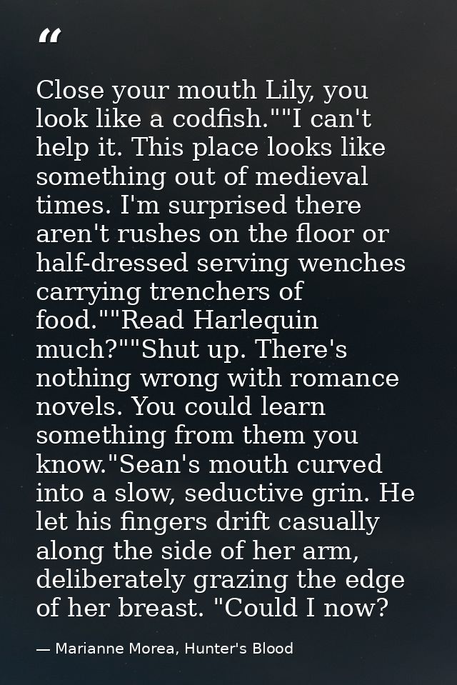 Close your mouth Lily, you look like a codfish.""I can't help it. This place looks like something out of medieval times. — Marianne Morea, Hunter's Blood